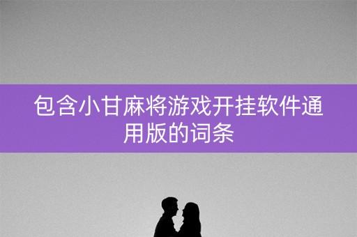 包含小甘麻将游戏开挂软件通用版的词条
