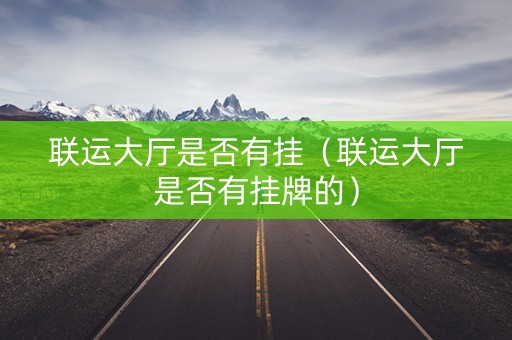 联运大厅是否有挂（联运大厅是否有挂牌的）