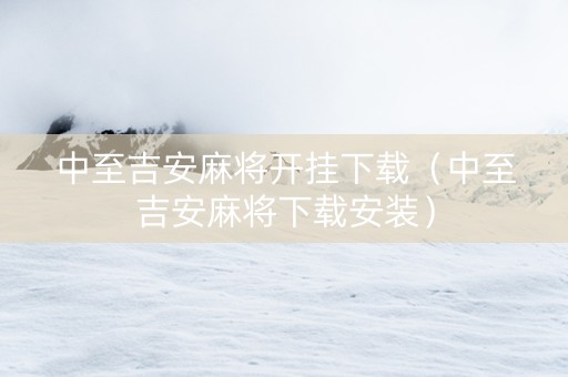 中至吉安麻将开挂下载（中至吉安麻将下载安装）