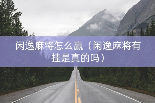 闲逸麻将怎么赢（闲逸麻将有挂是真的吗）