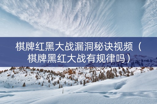 棋牌红黑大战漏洞秘诀视频（棋牌黑红大战有规律吗）
