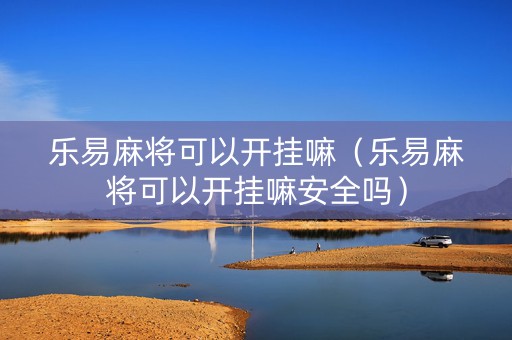 乐易麻将可以开挂嘛（乐易麻将可以开挂嘛安全吗）