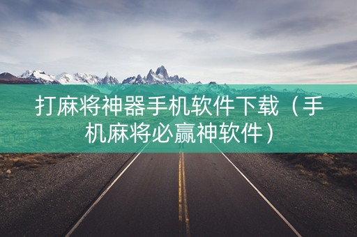打麻将神器手机软件下载（手机麻将必赢神软件）