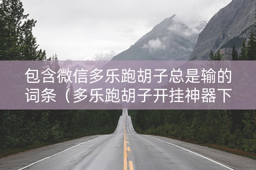 包含微信多乐跑胡子总是输的词条（多乐跑胡子开挂神器下载免费）