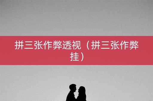 拼三张作弊透视（拼三张作弊挂）