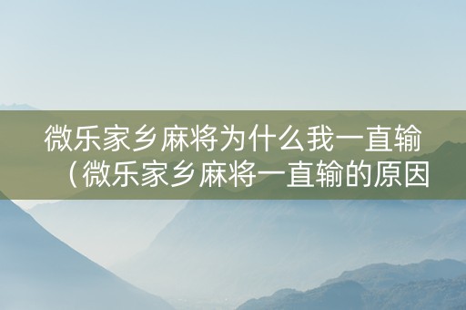 微乐家乡麻将为什么我一直输（微乐家乡麻将一直输的原因）