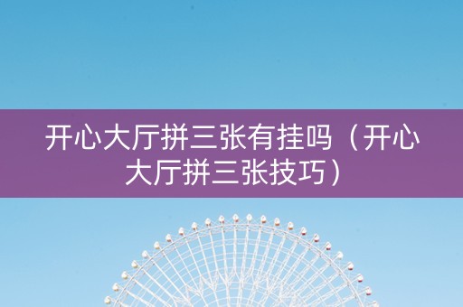 开心大厅拼三张有挂吗（开心大厅拼三张技巧）