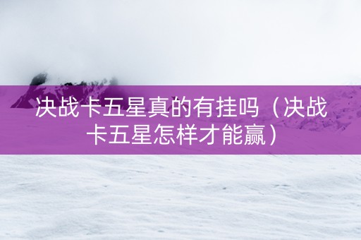 决战卡五星真的有挂吗（决战卡五星怎样才能赢）