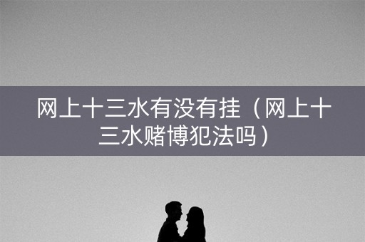 网上十三水有没有挂（网上十三水赌博犯法吗）