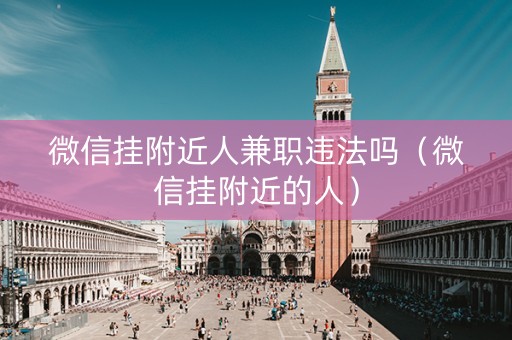 微信挂附近人兼职违法吗（微信挂附近的人）