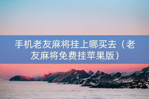 手机老友麻将挂上哪买去（老友麻将免费挂苹果版）