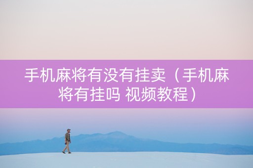 手机麻将有没有挂卖（手机麻将有挂吗 视频教程）