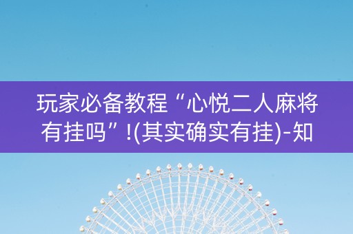 玩家必备教程“心悦二人麻将有挂吗”!(其实确实有挂)-知乎