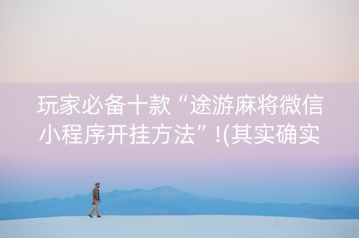 玩家必备十款“途游麻将微信小程序开挂方法”!(其实确实有挂)-知乎