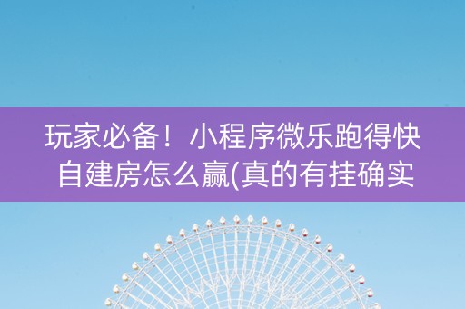 玩家必备！小程序微乐跑得快自建房怎么赢(真的有挂确实有挂)