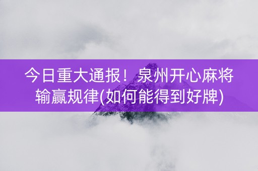 今日重大通报！泉州开心麻将输赢规律(如何能得到好牌)