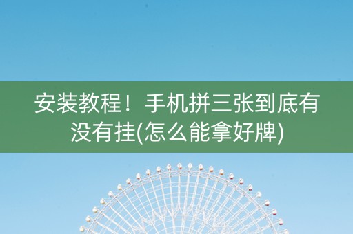 安装教程！手机拼三张到底有没有挂(怎么能拿好牌)