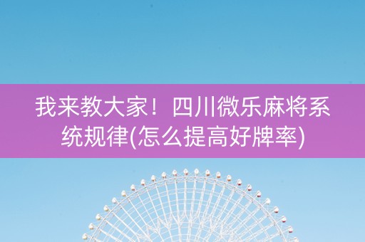 我来教大家！四川微乐麻将系统规律(怎么提高好牌率)