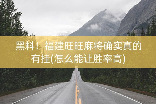 黑料！福建旺旺麻将确实真的有挂(怎么能让胜率高)