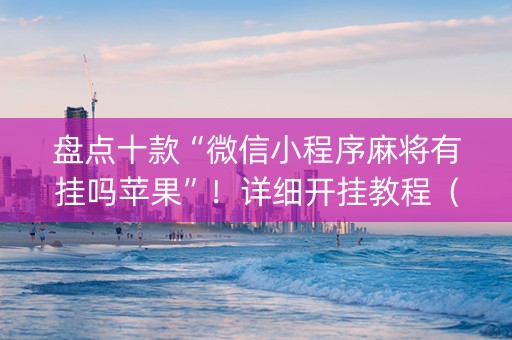 盘点十款“微信小程序麻将有挂吗苹果”！详细开挂教程（确实真的有挂)-知乎