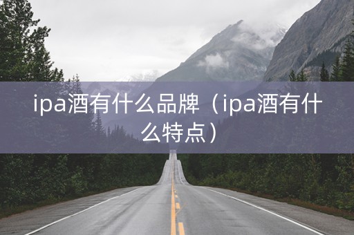 ipa酒有什么品牌（ipa酒有什么特点）