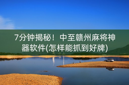 7分钟揭秘！中至赣州麻将神器软件(怎样能抓到好牌)