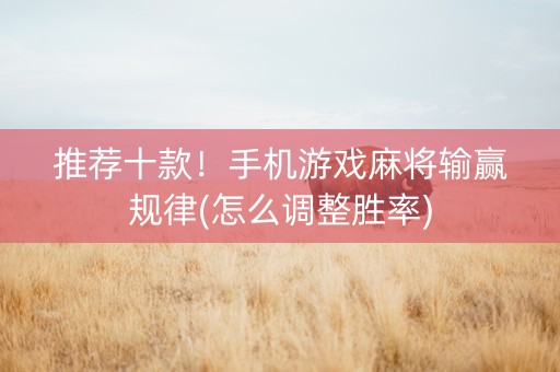 推荐十款！手机游戏麻将输赢规律(怎么调整胜率)