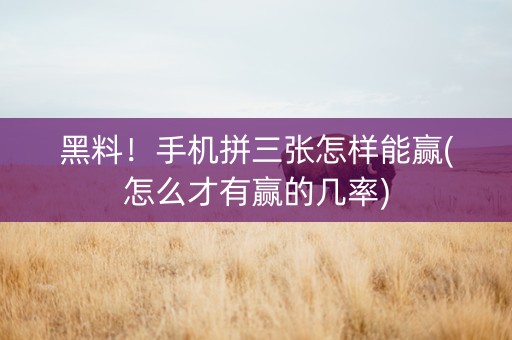 黑料！手机拼三张怎样能赢(怎么才有赢的几率)