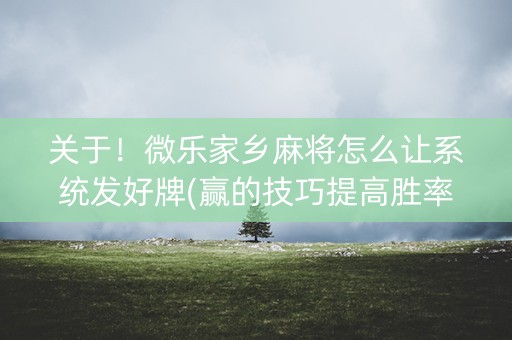关于！微乐家乡麻将怎么让系统发好牌(赢的技巧提高胜率)