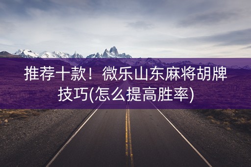 推荐十款！微乐山东麻将胡牌技巧(怎么提高胜率)