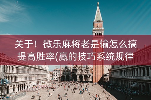 关于！微乐麻将老是输怎么搞提高胜率(赢的技巧系统规律)