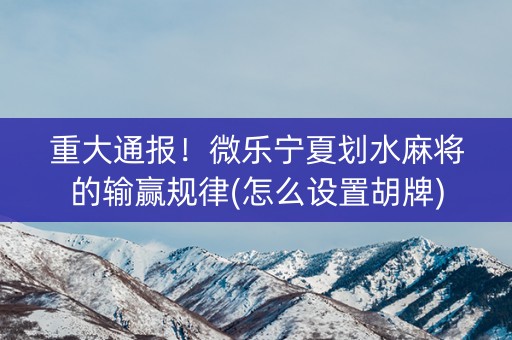 重大通报！微乐宁夏划水麻将的输赢规律(怎么设置胡牌)