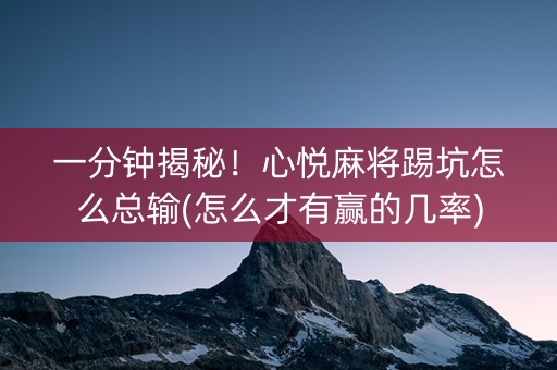一分钟揭秘！心悦麻将踢坑怎么总输(怎么才有赢的几率)