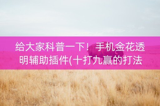给大家科普一下！手机金花透明辅助插件(十打九赢的打法)