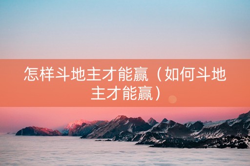 怎样斗地主才能赢（如何斗地主才能赢）