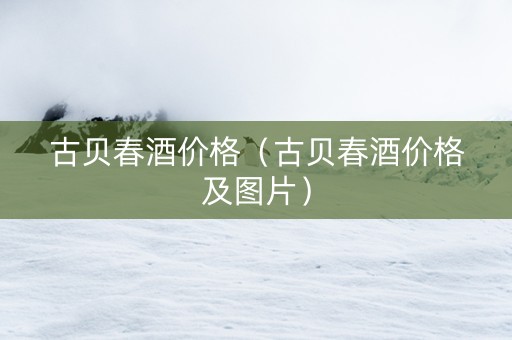 古贝春酒价格（古贝春酒价格及图片）