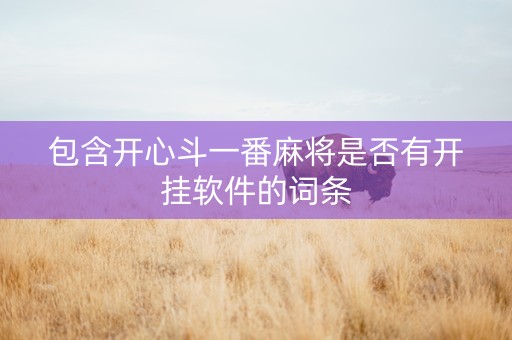 包含开心斗一番麻将是否有开挂软件的词条