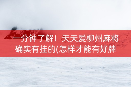 一分钟了解！天天爱柳州麻将确实有挂的(怎样才能有好牌)