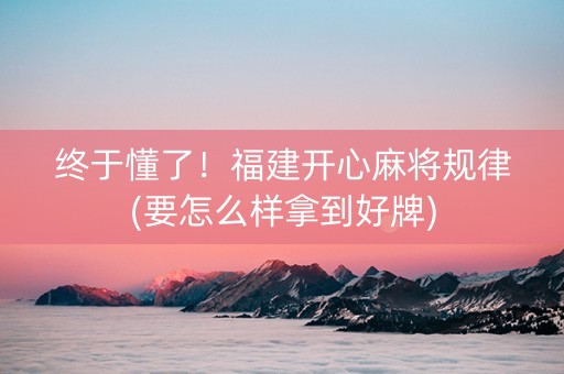 终于懂了！福建开心麻将规律(要怎么样拿到好牌)