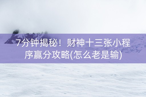 7分钟揭秘！财神十三张小程序赢分攻略(怎么老是输)