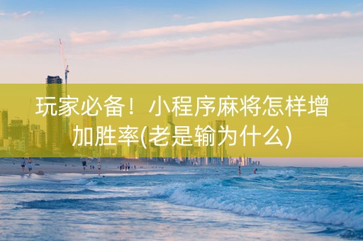 玩家必备！小程序麻将怎样增加胜率(老是输为什么)