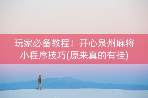 玩家必备教程！开心泉州麻将小程序技巧(原来真的有挂)