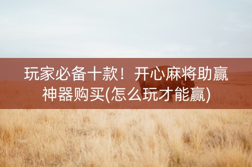 玩家必备十款！开心麻将助赢神器购买(怎么玩才能赢)