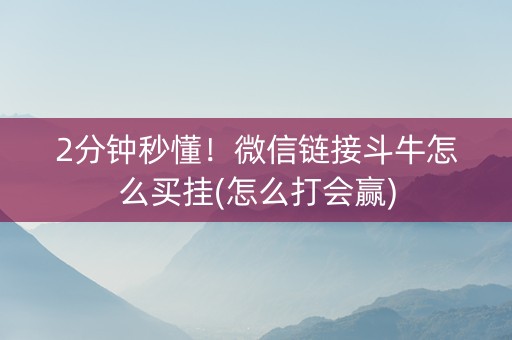 2分钟秒懂！微信链接斗牛怎么买挂(怎么打会赢)