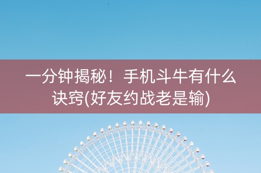 一分钟揭秘！手机斗牛有什么诀窍(好友约战老是输)