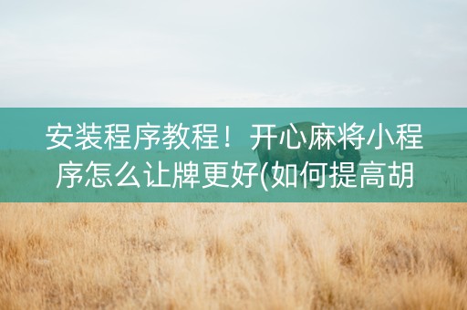 安装程序教程！开心麻将小程序怎么让牌更好(如何提高胡牌率)