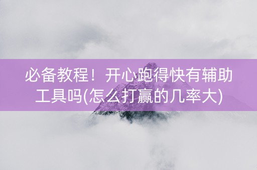 必备教程！开心跑得快有辅助工具吗(怎么打赢的几率大)