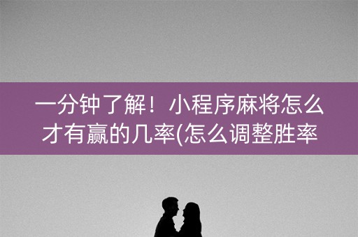一分钟了解！小程序麻将怎么才有赢的几率(怎么调整胜率)