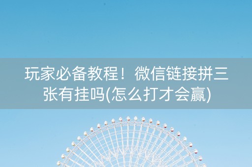 玩家必备教程！微信链接拼三张有挂吗(怎么打才会赢)