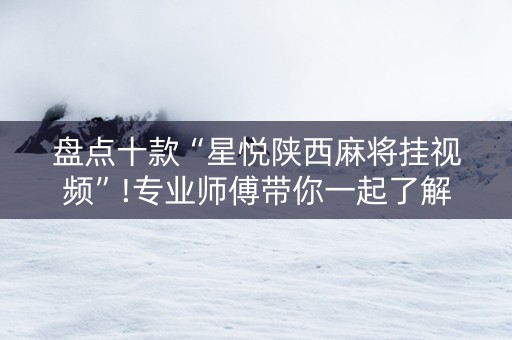 盘点十款“星悦陕西麻将挂视频”!专业师傅带你一起了解（详细教程）-知乎